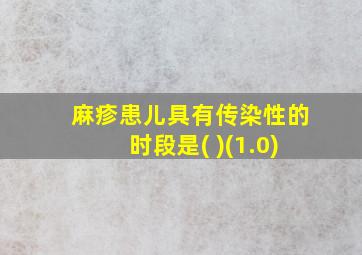 麻疹患儿具有传染性的时段是( )(1.0)